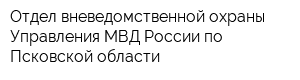 Отдел вневедомственной охраны Управления МВД России по Псковской области