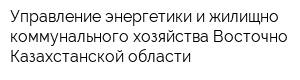Управление энергетики и жилищно-коммунального хозяйства Восточно-Казахстанской области