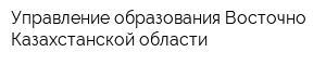 Управление образования Восточно-Казахстанской области