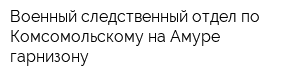 Военный следственный отдел по Комсомольскому-на-Амуре гарнизону