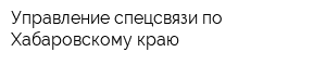 Управление спецсвязи по Хабаровскому краю