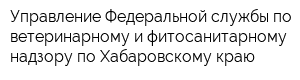 Управление Федеральной службы по ветеринарному и фитосанитарному надзору по Хабаровскому краю