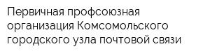 Первичная профсоюзная организация Комсомольского городского узла почтовой связи
