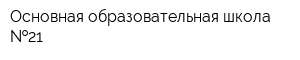 Основная образовательная школа  21