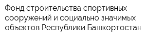 Фонд строительства спортивных сооружений и социально значимых объектов Республики Башкортостан