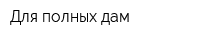Для полных дам