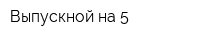 Выпускной на 5
