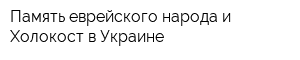 Память еврейского народа и Холокост в Украине