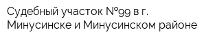 Судебный участок  99 в г Минусинске и Минусинском районе
