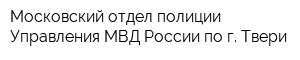 Московский отдел полиции Управления МВД России по г Твери