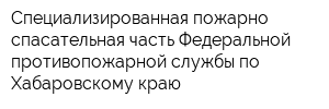 Специализированная пожарно-спасательная часть Федеральной противопожарной службы по Хабаровскому краю