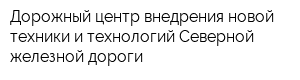 Дорожный центр внедрения новой техники и технологий Северной железной дороги