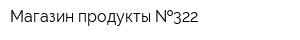 Магазин продукты  322