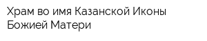 Храм во имя Казанской Иконы Божией Матери