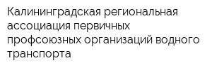 Калининградская региональная ассоциация первичных профсоюзных организаций водного транспорта