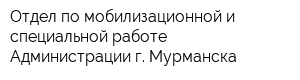 Отдел по мобилизационной и специальной работе Администрации г Мурманска