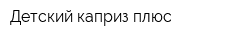 Детский каприз плюс