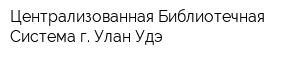 Централизованная Библиотечная Система г Улан-Удэ