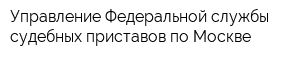 Управление Федеральной службы судебных приставов по Москве