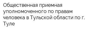 Общественная приемная уполномоченного по правам человека в Тульской области по г Туле