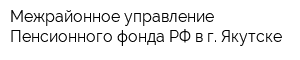 Межрайонное управление Пенсионного фонда РФ в г Якутске