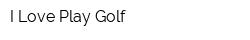 I Love Play Golf