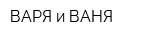 ВАРЯ и ВАНЯ