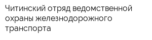 Читинский отряд ведомственной охраны железнодорожного транспорта