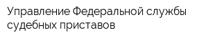 Управление Федеральной службы судебных приставов