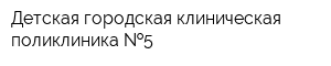 Детская городская клиническая поликлиника  5