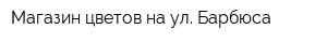 Магазин цветов на ул Барбюса