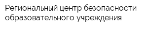 Региональный центр безопасности образовательного учреждения