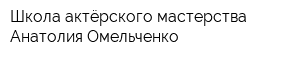 Школа актёрского мастерства Анатолия Омельченко