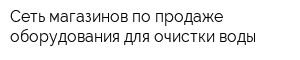 Сеть магазинов по продаже оборудования для очистки воды