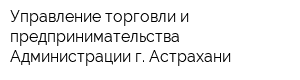 Управление торговли и предпринимательства Администрации г Астрахани