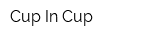 Cup In Cup