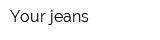Your jeans
