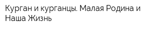 Курган и курганцы Малая Родина и Наша Жизнь