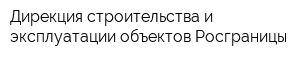 Дирекция строительства и эксплуатации объектов Росграницы