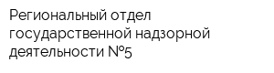Региональный отдел государственной надзорной деятельности  5