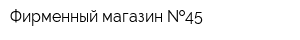 Фирменный магазин  45