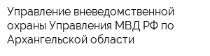 Управление вневедомственной охраны Управления МВД РФ по Архангельской области