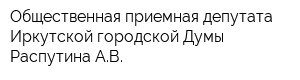 Общественная приемная депутата Иркутской городской Думы Распутина АВ