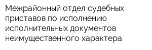 Межрайонный отдел судебных приставов по исполнению исполнительных документов неимущественного характера