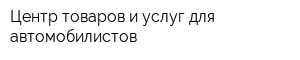 Центр товаров и услуг для автомобилистов