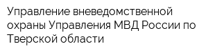 Управление вневедомственной охраны Управления МВД России по Тверской области