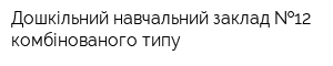 Дошкільний навчальний заклад  12 комбінованого типу