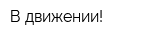 В движении!