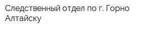 Следственный отдел по г Горно-Алтайску