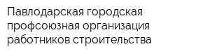 Павлодарская городская профсоюзная организация работников строительства